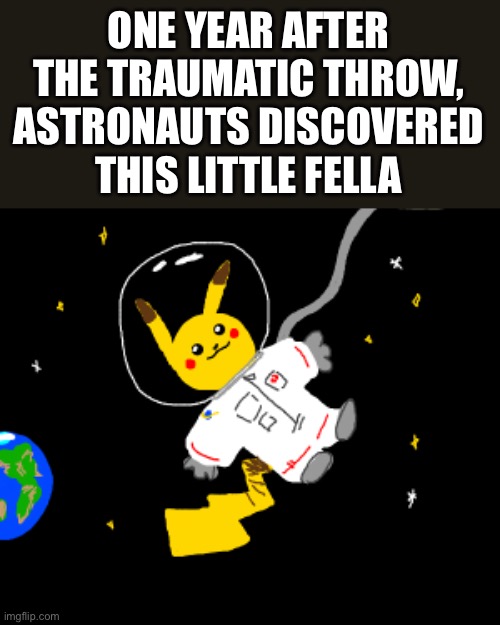 ONE YEAR AFTER THE TRAUMATIC THROW, ASTRONAUTS DISCOVERED THIS LITTLE FELLA | made w/ Imgflip meme maker