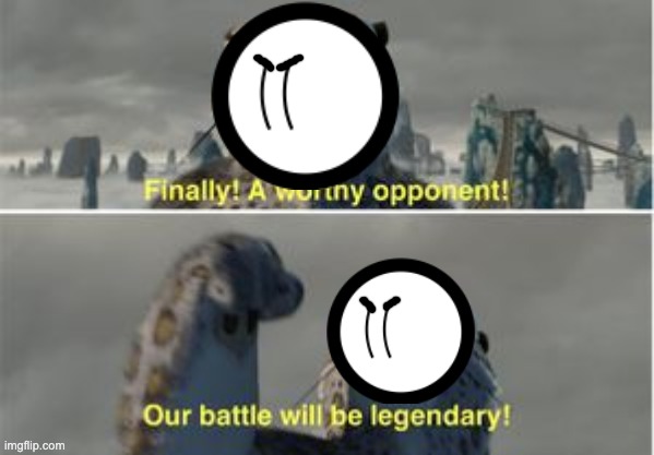 Finally a worthy opponent | image tagged in finally a worthy opponent | made w/ Imgflip meme maker