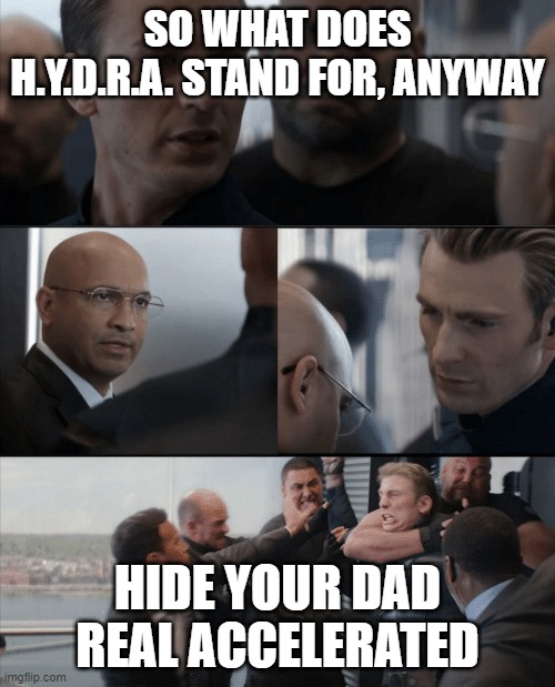 Captain America Elevator Fight | SO WHAT DOES H.Y.D.R.A. STAND FOR, ANYWAY; HIDE YOUR DAD REAL ACCELERATED | image tagged in captain america elevator fight | made w/ Imgflip meme maker