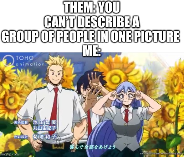 THEM: YOU CAN’T DESCRIBE A GROUP OF PEOPLE IN ONE PICTURE 
ME: | made w/ Imgflip meme maker