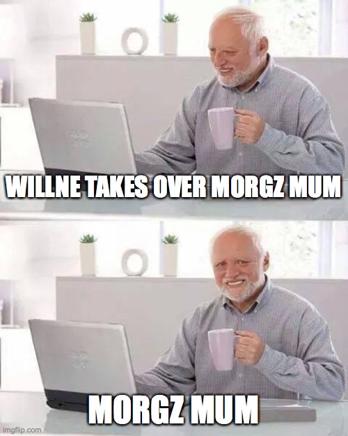 Hide the Pain Harold | WILLNE TAKES OVER MORGZ MUM; MORGZ MUM | image tagged in memes,hide the pain harold | made w/ Imgflip meme maker