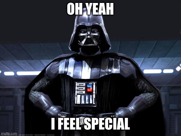 Darth Vader | OH YEAH; I FEEL SPECIAL | image tagged in darth vader | made w/ Imgflip meme maker