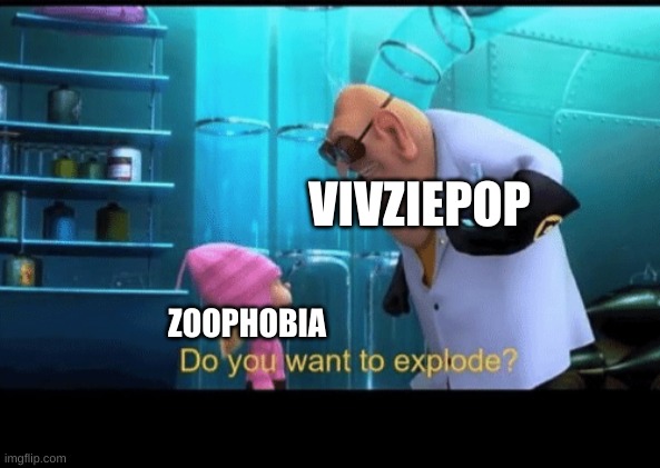 Do you want to explode | VIVZIEPOP; ZOOPHOBIA | image tagged in do you want to explode | made w/ Imgflip meme maker