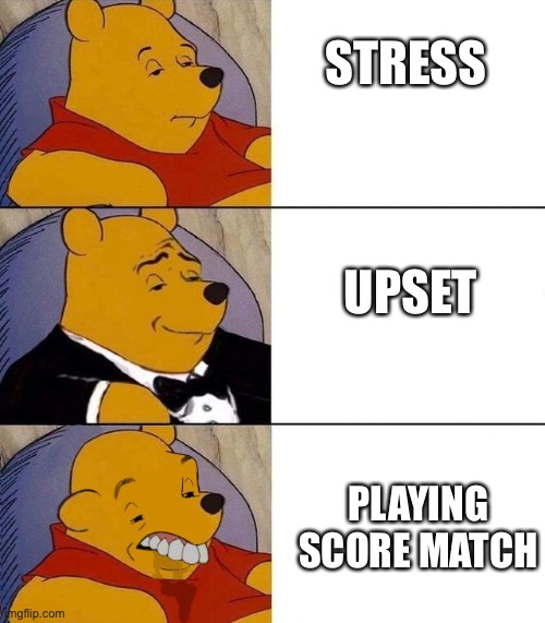 Best,Better, Blurst | STRESS; UPSET; PLAYING SCORE MATCH | image tagged in best better blurst | made w/ Imgflip meme maker