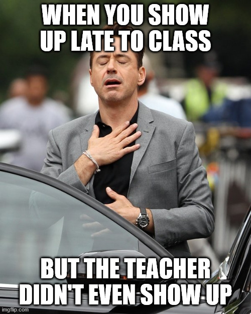 Relief | WHEN YOU SHOW UP LATE TO CLASS; BUT THE TEACHER DIDN'T EVEN SHOW UP | image tagged in relief,school,memes | made w/ Imgflip meme maker
