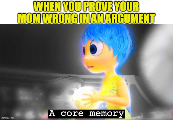 A core memory | WHEN YOU PROVE YOUR MOM WRONG IN AN ARGUMENT | image tagged in a core memory | made w/ Imgflip meme maker
