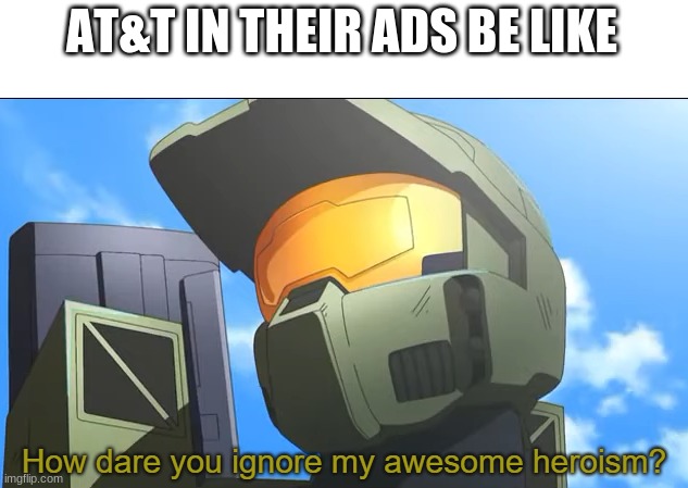 How dare you ignore my awesome heroism? |  AT&T IN THEIR ADS BE LIKE | image tagged in how dare you ignore my awesome heroism,ads | made w/ Imgflip meme maker