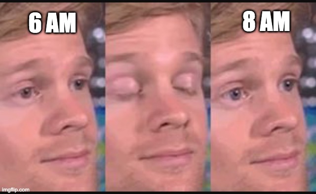 Blinking guy | 8 AM; 6 AM | image tagged in blinking guy | made w/ Imgflip meme maker