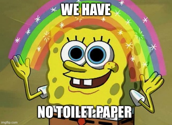 Imagination Spongebob | WE HAVE; NO TOILET PAPER | image tagged in memes,imagination spongebob | made w/ Imgflip meme maker