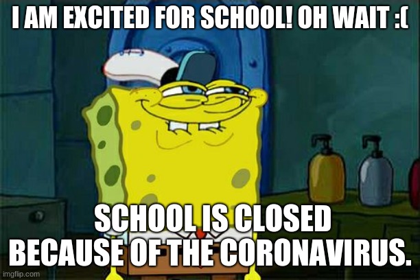 Don't You Squidward | I AM EXCITED FOR SCHOOL! OH WAIT :(; SCHOOL IS CLOSED BECAUSE OF THE CORONAVIRUS. | image tagged in memes,don't you squidward | made w/ Imgflip meme maker