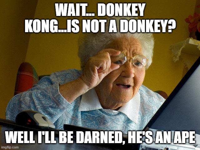Grandma Finds The Internet Meme | WAIT... DONKEY KONG...IS NOT A DONKEY? WELL I'LL BE DARNED, HE'S AN APE | image tagged in memes,grandma finds the internet | made w/ Imgflip meme maker