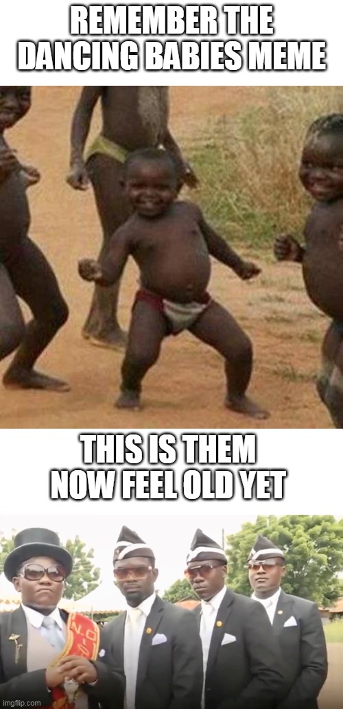Image Title | REMEMBER THE DANCING BABIES MEME; THIS IS THEM NOW FEEL OLD YET | image tagged in memes,third world success kid,dancing coffin | made w/ Imgflip meme maker