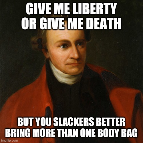 Liberty | GIVE ME LIBERTY OR GIVE ME DEATH; BUT YOU SLACKERS BETTER BRING MORE THAN ONE BODY BAG | image tagged in patrick henry,liberty,coronavirus,memes,covid-19,tyranny | made w/ Imgflip meme maker