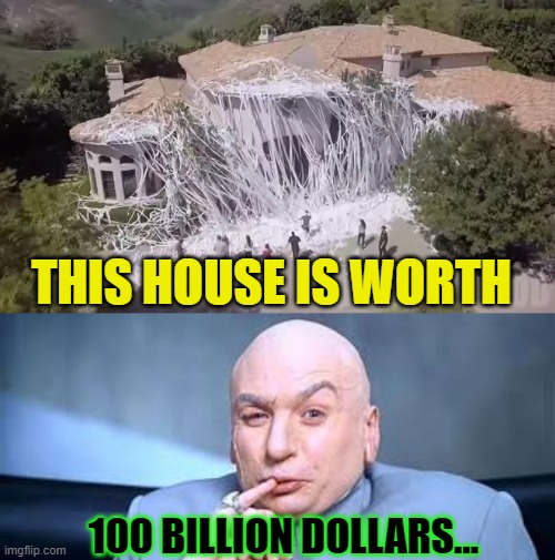 THIS HOUSE IS WORTH 100 BILLION DOLLARS... | image tagged in dr evil one million | made w/ Imgflip meme maker