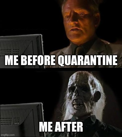I'll Just Wait Here | ME BEFORE QUARANTINE; ME AFTER | image tagged in memes,i'll just wait here | made w/ Imgflip meme maker