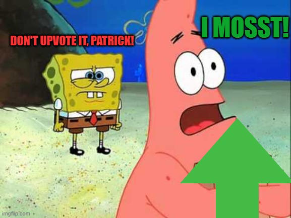 DON'T UPVOTE IT, PATRICK! I MOSST! | made w/ Imgflip meme maker