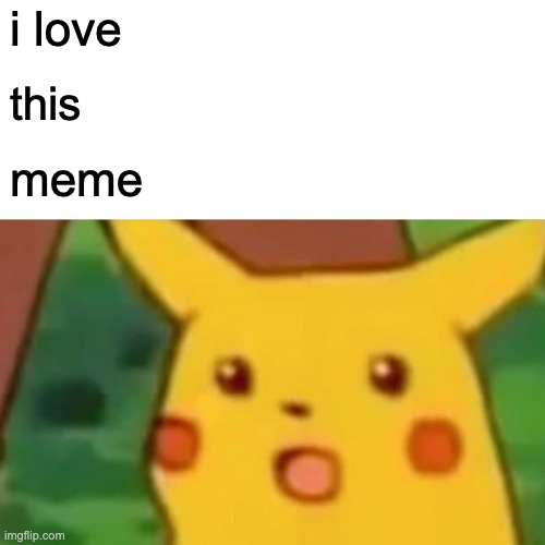 Surprised Pikachu Meme | i love this meme | image tagged in memes,surprised pikachu | made w/ Imgflip meme maker