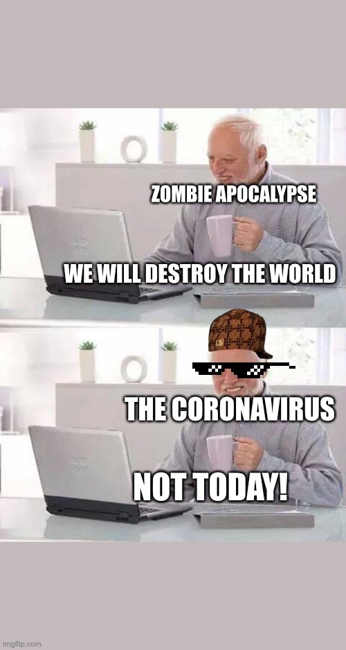 Hide the Pain Harold | ZOMBIE APOCALYPSE; WE WILL DESTROY THE WORLD; THE CORONAVIRUS; NOT TODAY! | image tagged in memes,hide the pain harold | made w/ Imgflip meme maker