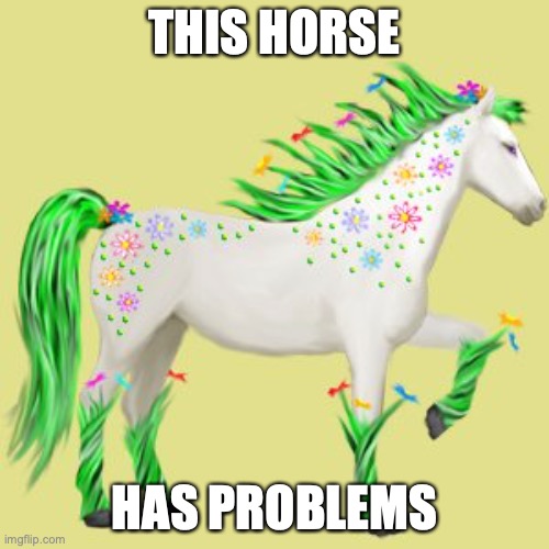 Horse | THIS HORSE; HAS PROBLEMS | image tagged in horse | made w/ Imgflip meme maker