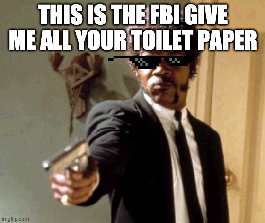 Say That Again I Dare You Meme | THIS IS THE FBI GIVE ME ALL YOUR TOILET PAPER | image tagged in memes,say that again i dare you | made w/ Imgflip meme maker