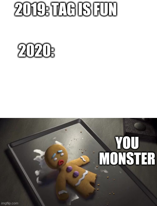 you monster! | 2019: TAG IS FUN; 2020:; YOU
MONSTER | image tagged in gingy,coronavirus | made w/ Imgflip meme maker