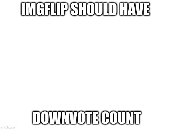 Blank White Template | IMGFLIP SHOULD HAVE; DOWNVOTE COUNT | image tagged in blank white template | made w/ Imgflip meme maker