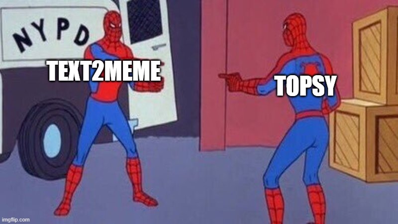 spiderman pointing at spiderman | TOPSY; TEXT2MEME | image tagged in spiderman pointing at spiderman | made w/ Imgflip meme maker