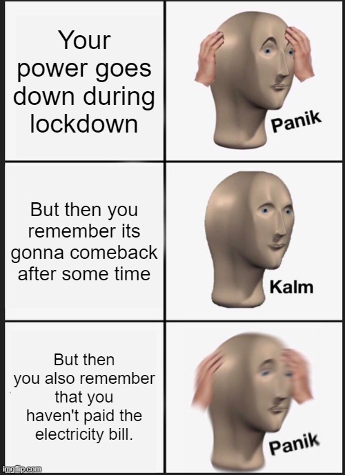 Panik Kalm Panik | Your power goes down during lockdown; But then you remember its gonna comeback after some time; But then you also remember that you haven't paid the electricity bill. | image tagged in memes,panik kalm panik | made w/ Imgflip meme maker