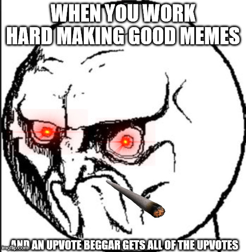 mad face | WHEN YOU WORK HARD MAKING GOOD MEMES; AND AN UPVOTE BEGGAR GETS ALL OF THE UPVOTES | image tagged in mad face | made w/ Imgflip meme maker