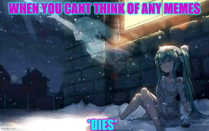 Miku soul | WHEN YOU CANT THINK OF ANY MEMES; *DIES* | image tagged in miku soul | made w/ Imgflip meme maker