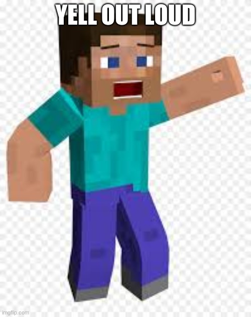 YELL OUT LOUD | image tagged in minecraft | made w/ Imgflip meme maker