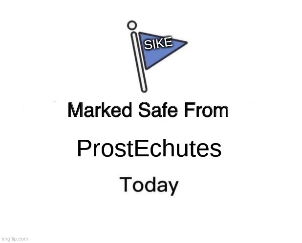 Marked Safe From | SIKE; ProstEchutes | image tagged in memes,marked safe from | made w/ Imgflip meme maker