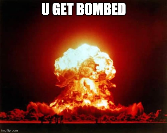 Nuclear Explosion Meme | U GET BOMBED | image tagged in memes,nuclear explosion | made w/ Imgflip meme maker