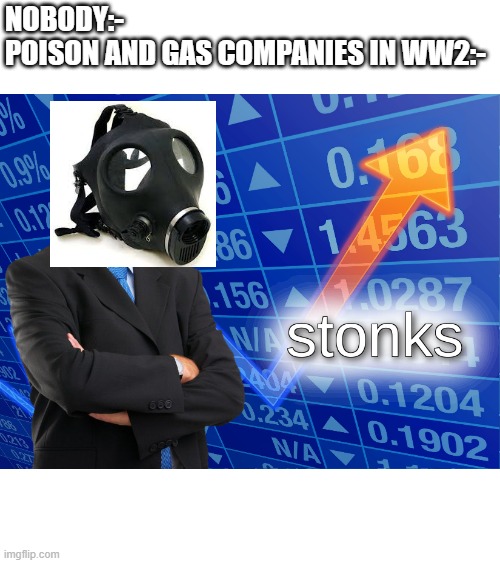 stonks | NOBODY:-

POISON AND GAS COMPANIES IN WW2:- | image tagged in stonks | made w/ Imgflip meme maker