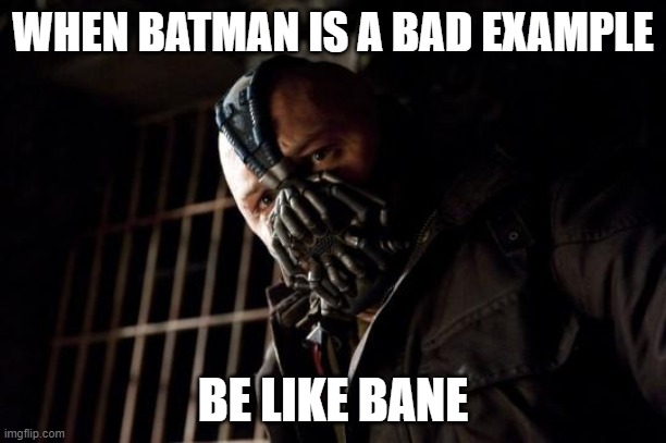 Bane vs Batman | WHEN BATMAN IS A BAD EXAMPLE; BE LIKE BANE | image tagged in bane | made w/ Imgflip meme maker