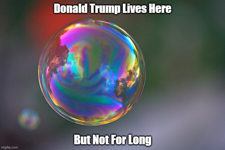 "Donald Trump Lives Here" |  Donald Trump Lives Here; But Not For Long | image tagged in trump,living in a bubble,the bubble bursts | made w/ Imgflip meme maker