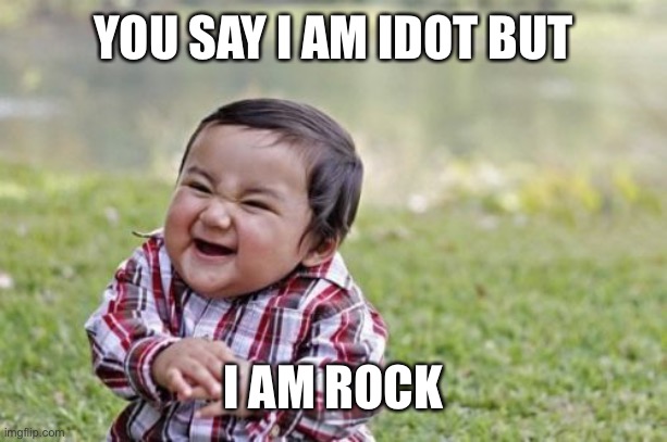 Evil Toddler | YOU SAY I AM IDOT BUT; I AM ROCK | image tagged in memes,evil toddler | made w/ Imgflip meme maker