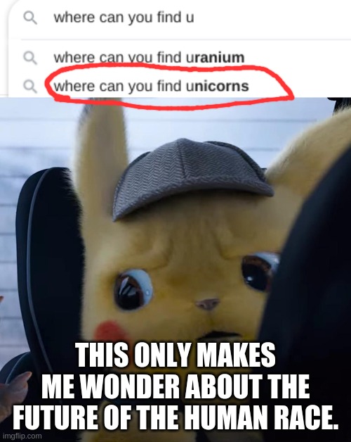 WHAT IN GIRATINA'S NAME | THIS ONLY MAKES ME WONDER ABOUT THE FUTURE OF THE HUMAN RACE. | image tagged in unsettled detective pikachu | made w/ Imgflip meme maker