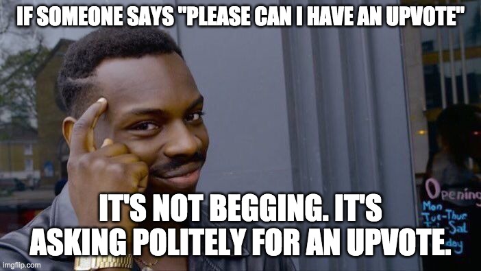 Roll Safe Think About It Meme | IF SOMEONE SAYS "PLEASE CAN I HAVE AN UPVOTE"; IT'S NOT BEGGING. IT'S ASKING POLITELY FOR AN UPVOTE. | image tagged in memes,roll safe think about it | made w/ Imgflip meme maker