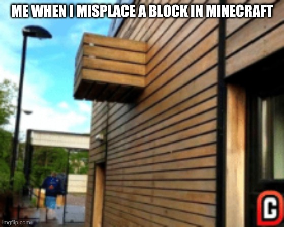 ME WHEN I MISPLACE A BLOCK IN MINECRAFT | image tagged in minecraft | made w/ Imgflip meme maker