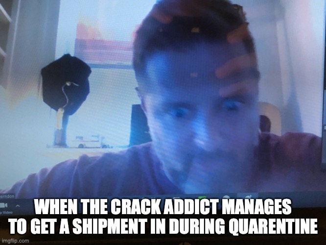 it can be hard to get but lucky for these addicts it isnt impossible | WHEN THE CRACK ADDICT MANAGES TO GET A SHIPMENT IN DURING QUARENTINE | image tagged in crack,zoom,frozen,coronavirus,covid19,toilet paper | made w/ Imgflip meme maker