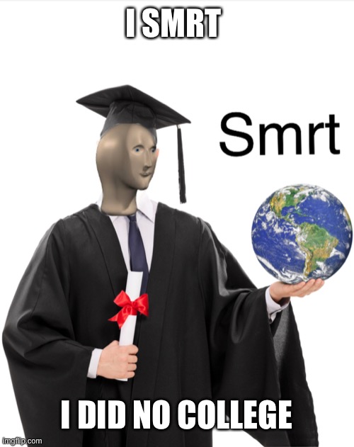 Meme man smart | I SMRT; I DID NO COLLEGE | image tagged in meme man smart | made w/ Imgflip meme maker