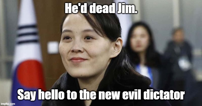 He'd dead Jim. Say hello to the new evil dictator | made w/ Imgflip meme maker