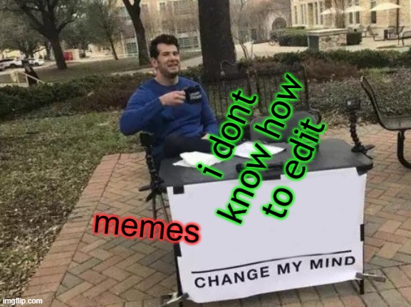 Change My Mind | i dont know how to edit; memes | image tagged in memes,change my mind | made w/ Imgflip meme maker