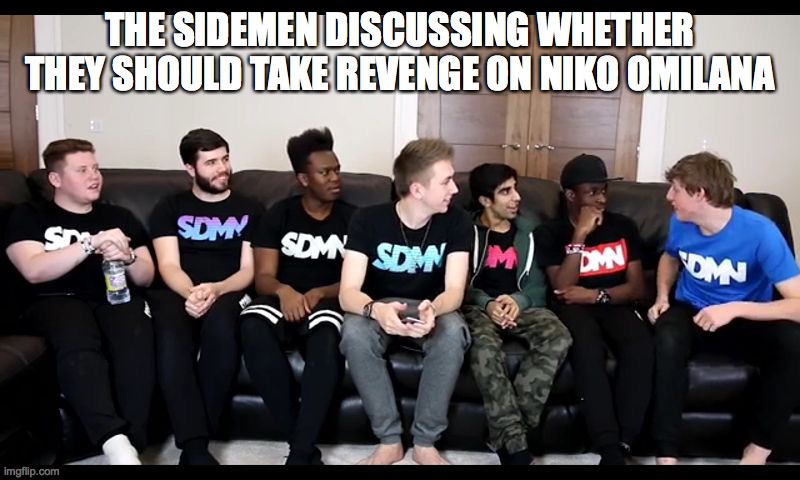 Sidemen | THE SIDEMEN DISCUSSING WHETHER THEY SHOULD TAKE REVENGE ON NIKO OMILANA | image tagged in sidemen | made w/ Imgflip meme maker