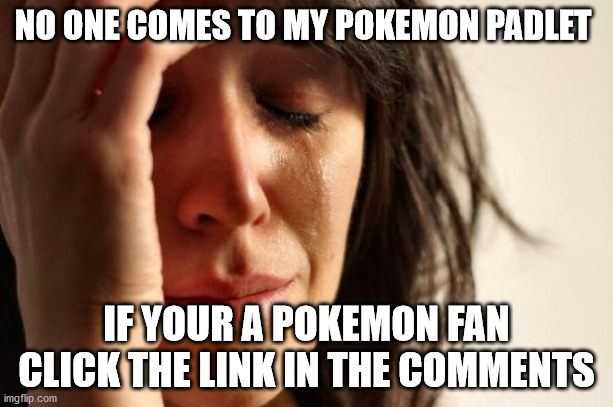 First World Problems Meme | NO ONE COMES TO MY POKEMON PADLET; IF YOUR A POKEMON FAN CLICK THE LINK IN THE COMMENTS | image tagged in memes,first world problems | made w/ Imgflip meme maker