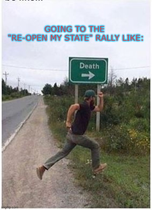 Reopen my state | GOING TO THE
 "RE-OPEN MY STATE" RALLY LIKE: | image tagged in death | made w/ Imgflip meme maker