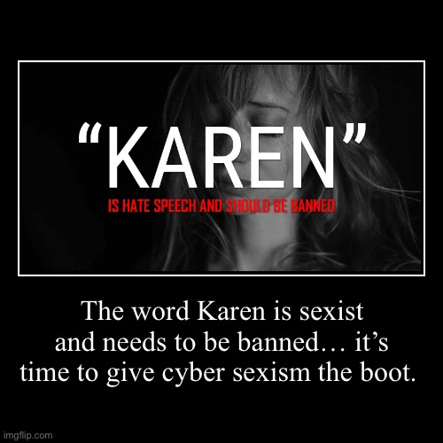 “Karen” is Hate Speech and Should be Banned | image tagged in funny,demotivationals,karen,sexism,banned,sexist | made w/ Imgflip demotivational maker