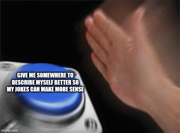 Blank Nut Button | GIVE ME SOMEWHERE TO DESCRIBE MYSELF BETTER SO MY JOKES CAN MAKE MORE SENSE | image tagged in memes,blank nut button | made w/ Imgflip meme maker