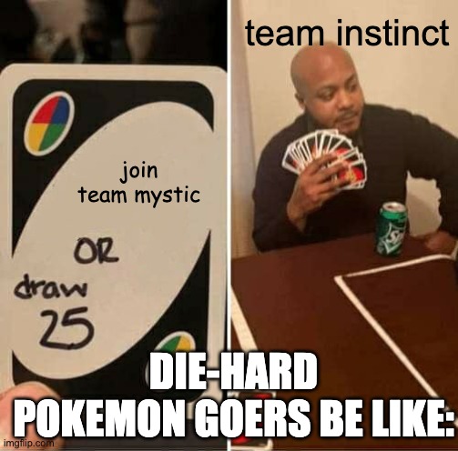 UNO Draw 25 Cards | team instinct; join team mystic; DIE-HARD POKEMON GOERS BE LIKE: | image tagged in memes,uno draw 25 cards | made w/ Imgflip meme maker